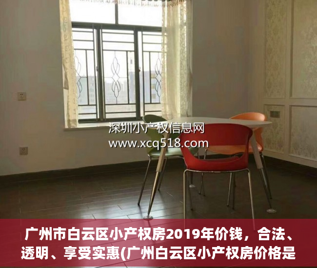 广州市白云区小产权房2019年价钱，合法、透明、享受实惠(广州白云区小产权房价格是多少?)