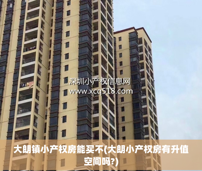 大朗镇小产权房能买不(大朗小产权房有升值空间吗?)