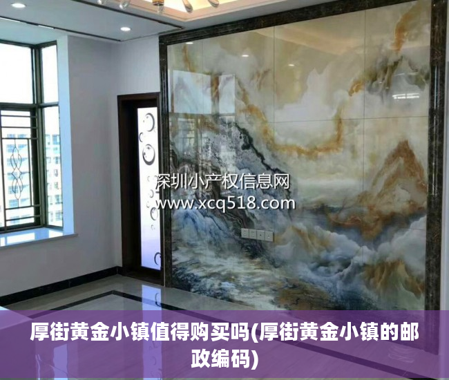 厚街黄金小镇值得购买吗(厚街黄金小镇的邮政编码)