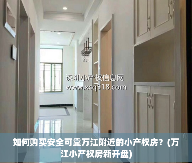 如何购买安全可靠万江附近的小产权房？(万江小产权房新开盘)