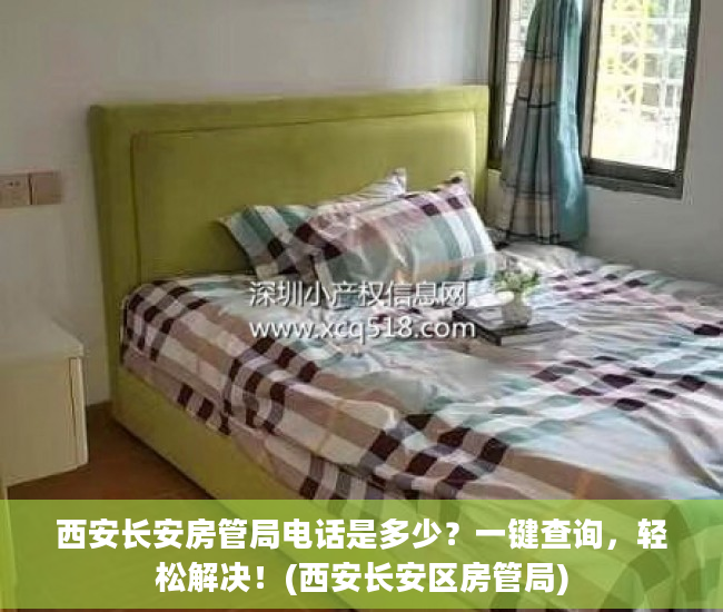 西安长安房管局电话是多少？一键查询，轻松解决！(西安长安区房管局)