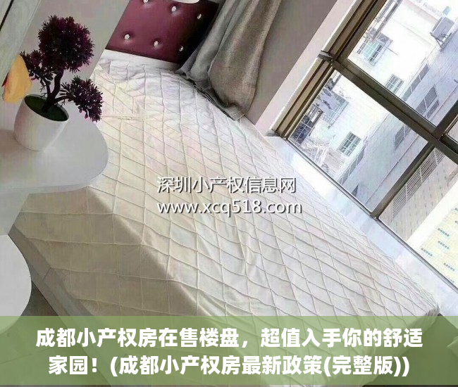 成都小产权房在售楼盘，超值入手你的舒适家园！(成都小产权房最新政策(完整版))