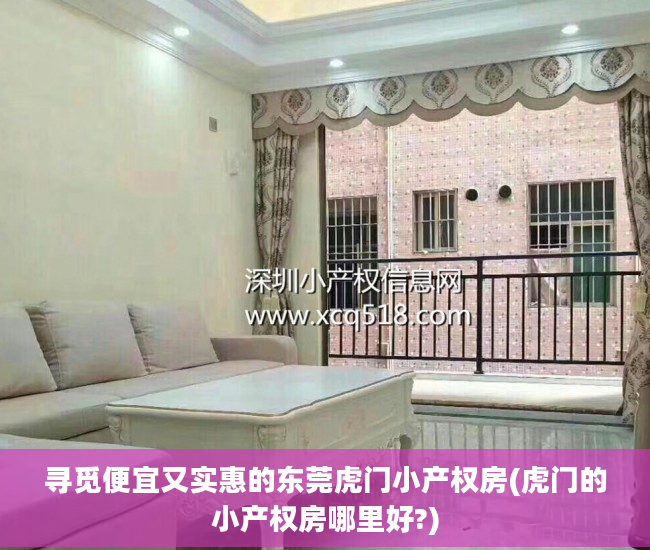 寻觅便宜又实惠的东莞虎门小产权房(虎门的小产权房哪里好?)