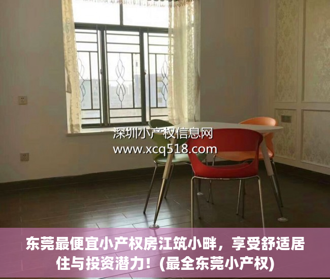 东莞最便宜小产权房江筑小畔，享受舒适居住与投资潜力！(最全东莞小产权)