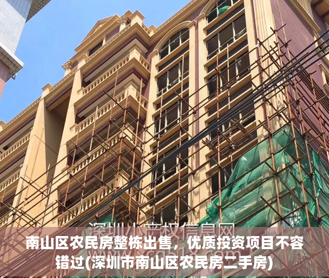 南山区农民房整栋出售，优质投资项目不容错过(深圳市南山区农民房二手房)