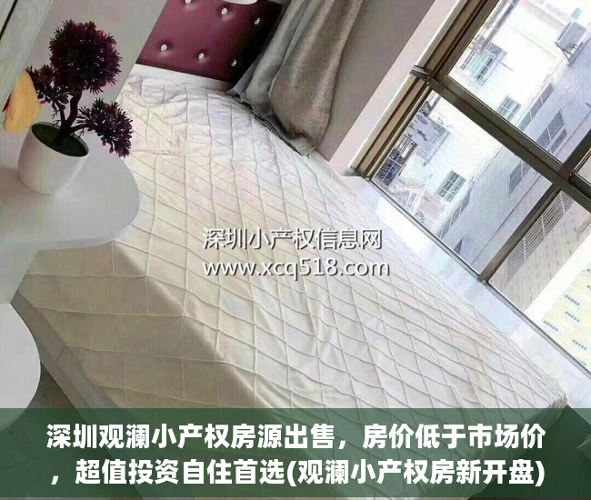 深圳观澜小产权房源出售，房价低于市场价，超值投资自住首选(观澜小产权房新开盘)