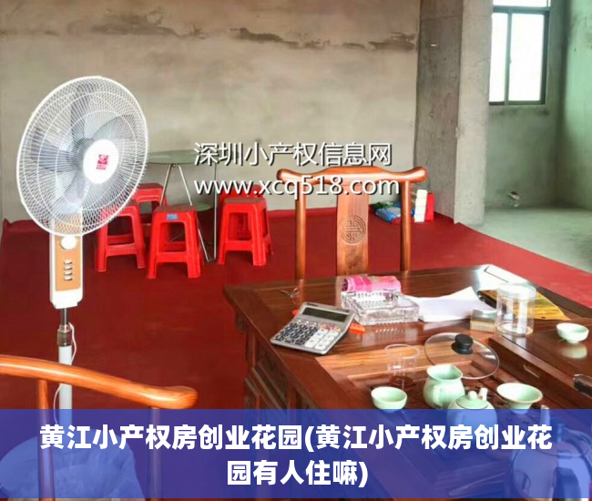 黄江小产权房创业花园(黄江小产权房创业花园有人住嘛)