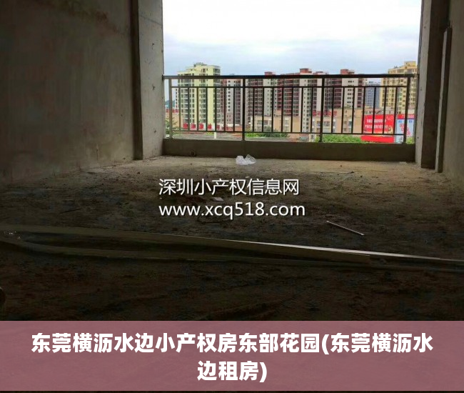 东莞横沥水边小产权房东部花园(东莞横沥水边租房)