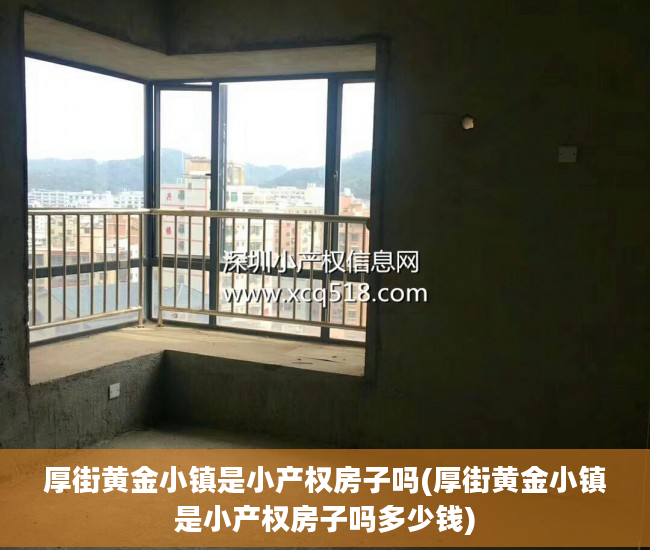 厚街黄金小镇是小产权房子吗(厚街黄金小镇是小产权房子吗多少钱)