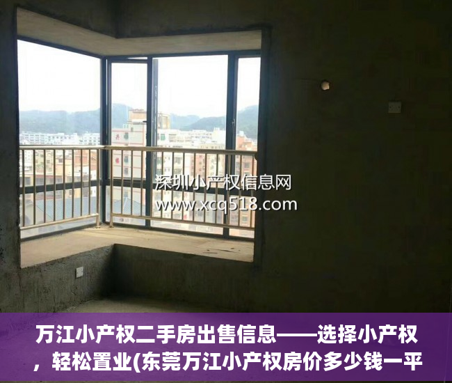 万江小产权二手房出售信息——选择小产权，轻松置业(东莞万江小产权房价多少钱一平方)
