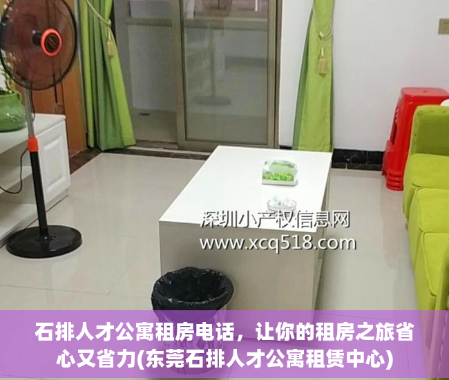 石排人才公寓租房电话，让你的租房之旅省心又省力(东莞石排人才公寓租赁中心)
