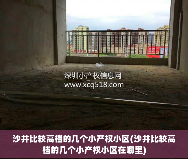 沙井比较高档的几个小产权小区(沙井比较高档的几个小产权小区在哪里)