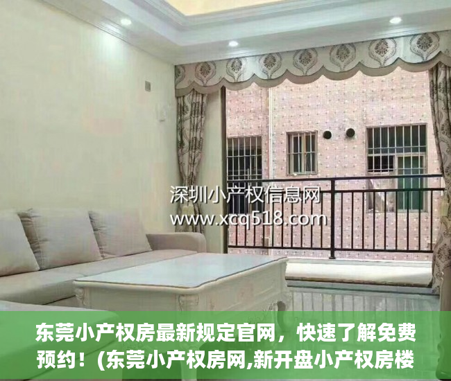 东莞小产权房最新规定官网，快速了解免费预约！(东莞小产权房网,新开盘小产权房楼盘信息网)