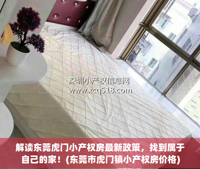 解读东莞虎门小产权房最新政策，找到属于自己的家！(东莞市虎门镇小产权房价格)