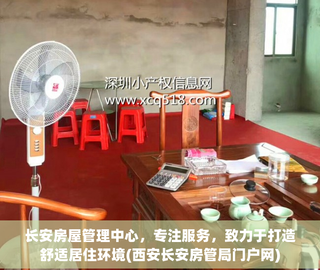 长安房屋管理中心，专注服务，致力于打造舒适居住环境(西安长安房管局门户网)
