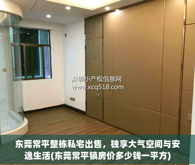 东莞常平整栋私宅出售，独享大气空间与安逸生活(东莞常平镇房价多少钱一平方)