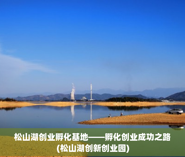 松山湖创业孵化基地——孵化创业成功之路(松山湖创新创业园)