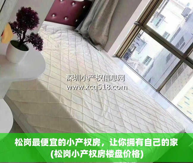 松岗最便宜的小产权房，让你拥有自己的家(松岗小产权房楼盘价格)