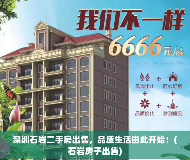 深圳石岩二手房出售，品质生活由此开始！(石岩房子出售)