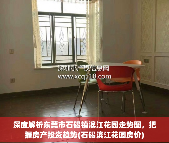深度解析东莞市石碣镇滨江花园走势图，把握房产投资趋势(石碣滨江花园房价)