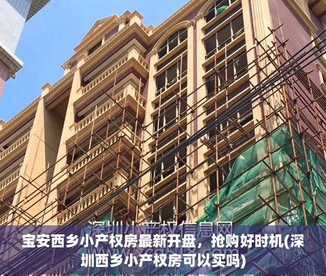 宝安西乡小产权房最新开盘，抢购好时机(深圳西乡小产权房可以买吗)