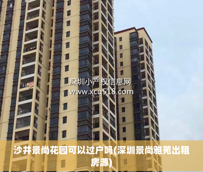 沙井景尚花园可以过户吗(深圳景尚雅苑出租房源)