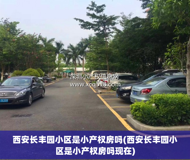西安长丰园小区是小产权房吗(西安长丰园小区是小产权房吗现在)