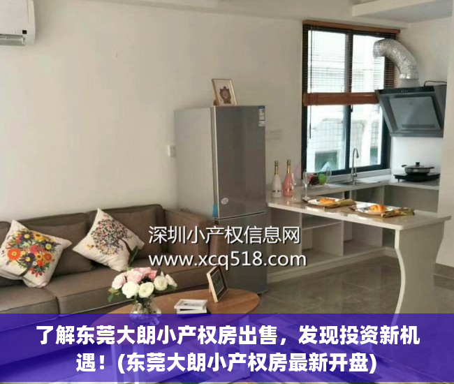 了解东莞大朗小产权房出售，发现投资新机遇！(东莞大朗小产权房最新开盘)