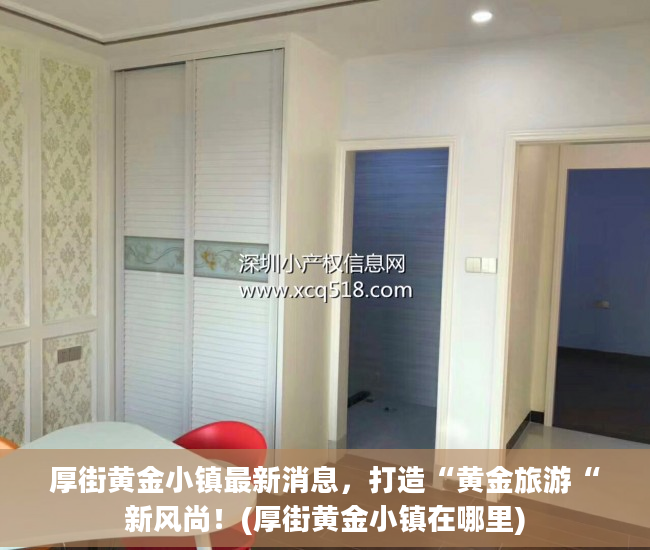 厚街黄金小镇最新消息，打造“黄金旅游“新风尚！(厚街黄金小镇在哪里)