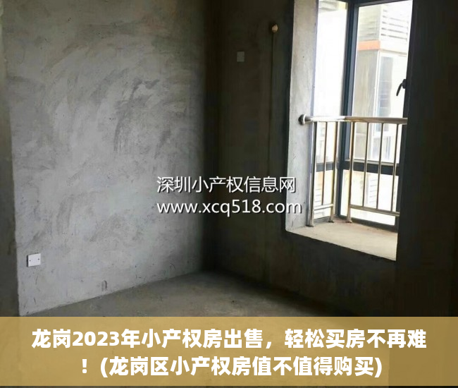 龙岗2023年小产权房出售，轻松买房不再难！(龙岗区小产权房值不值得购买)