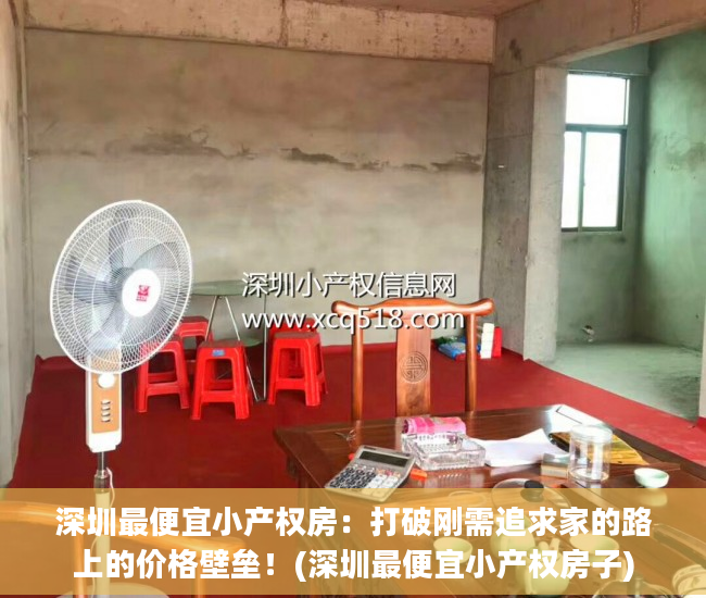 深圳最便宜小产权房：打破刚需追求家的路上的价格壁垒！(深圳最便宜小产权房子)