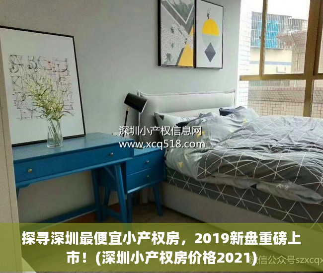 探寻深圳最便宜小产权房，2019新盘重磅上市！(深圳小产权房价格2021)