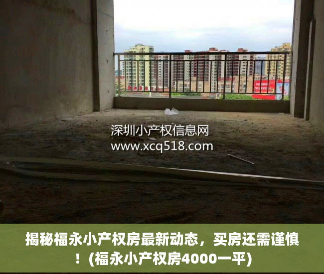 揭秘福永小产权房最新动态，买房还需谨慎！(福永小产权房4000一平)