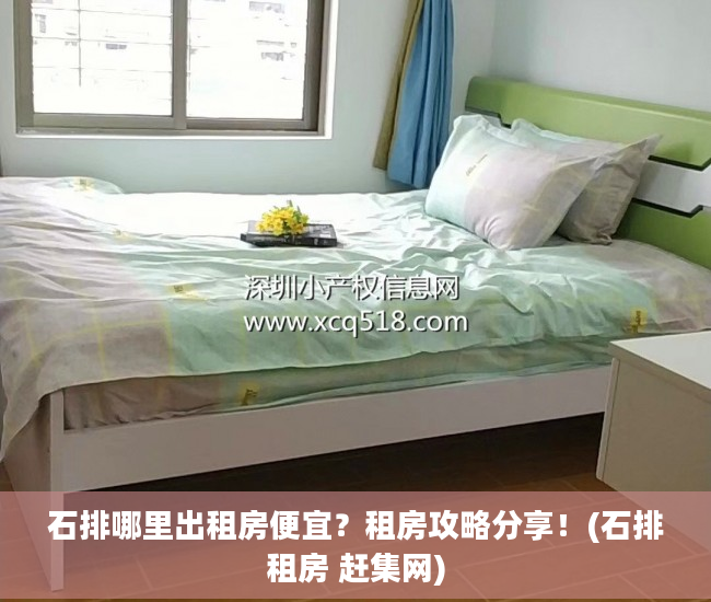 石排哪里出租房便宜？租房攻略分享！(石排租房 赶集网)