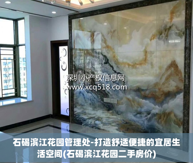 石碣滨江花园管理处-打造舒适便捷的宜居生活空间(石碣滨江花园二手房价)