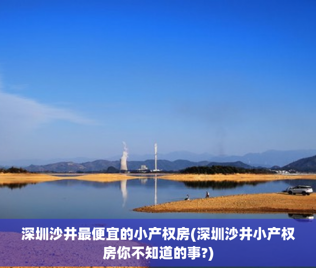 深圳沙井最便宜的小产权房(深圳沙井小产权房你不知道的事?)