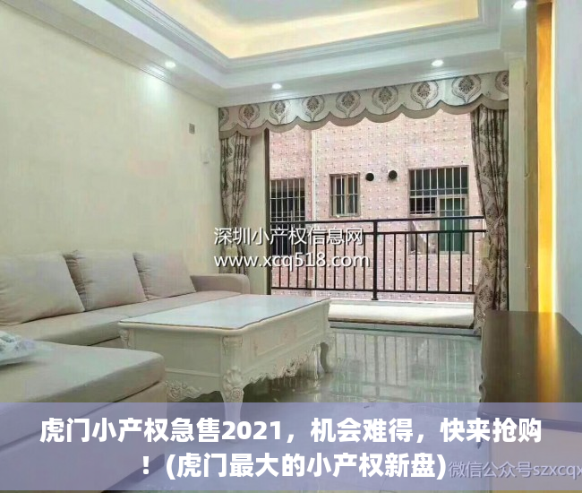 虎门小产权急售2021，机会难得，快来抢购！(虎门最大的小产权新盘)
