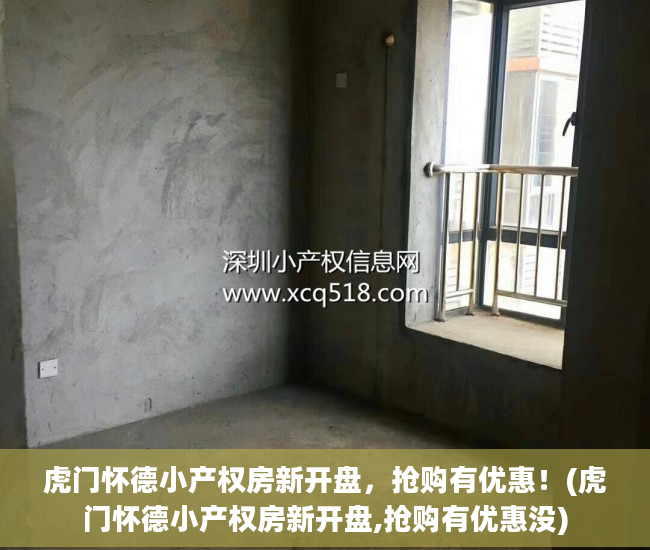 虎门怀德小产权房新开盘，抢购有优惠！(虎门怀德小产权房新开盘,抢购有优惠没)
