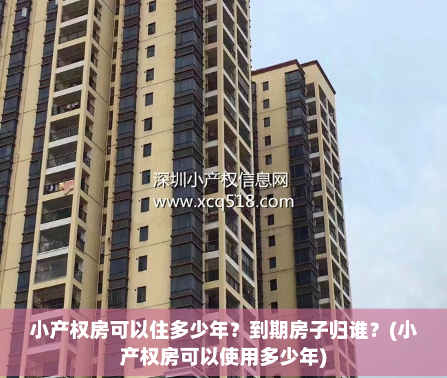 小产权房可以住多少年？到期房子归谁？(小产权房可以使用多少年)