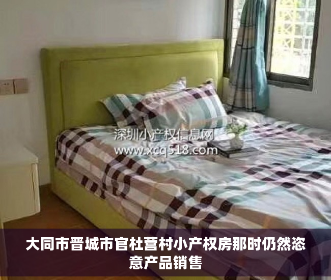 大同市晋城市官杜营村小产权房那时仍然恣意产品销售
