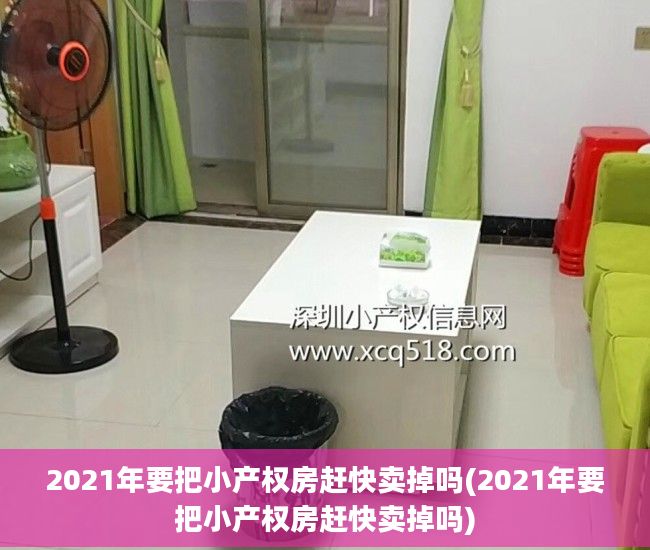 2021年要把小产权房赶快卖掉吗(2021年要把小产权房赶快卖掉吗)