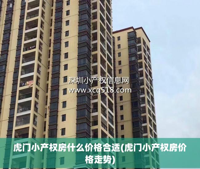 虎门小产权房什么价格合适(虎门小产权房价格走势)