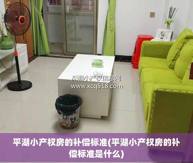 平湖小产权房的补偿标准(平湖小产权房的补偿标准是什么) 平湖小产权房的补偿标准(平湖小产权房的补偿标准是什么)