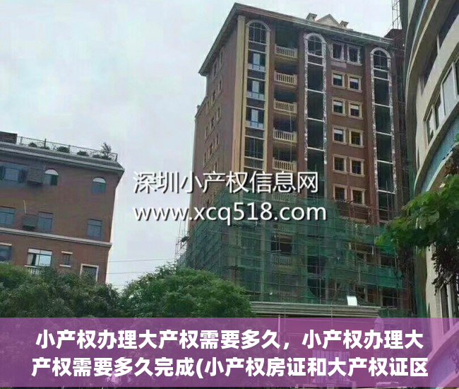 小产权办理大产权需要多久，小产权办理大产权需要多久完成(小产权房证和大产权证区别)