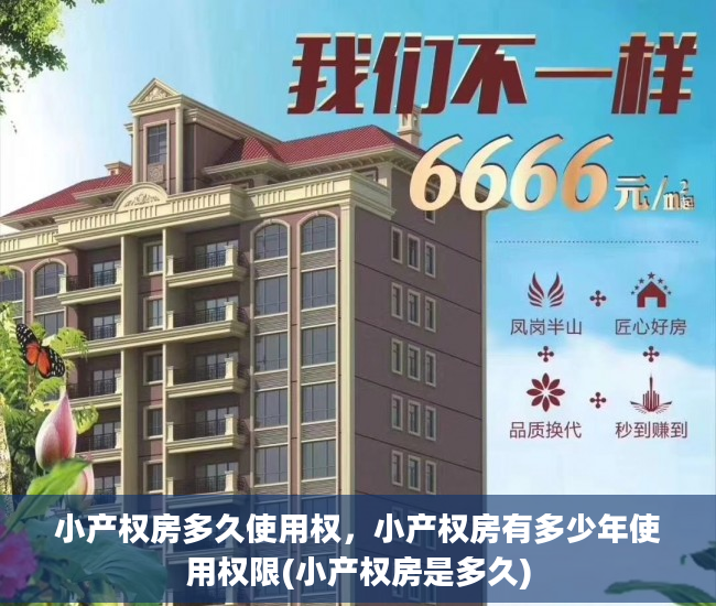 小产权房多久使用权，小产权房有多少年使用权限(小产权房是多久)