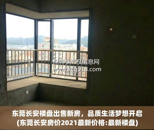 东莞长安楼盘出售新房，品质生活梦想开启(东莞长安房价2021最新价格:最新楼盘)