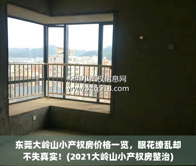 东莞大岭山小产权房价格一览，眼花缭乱却不失真实！(2021大岭山小产权房整治)