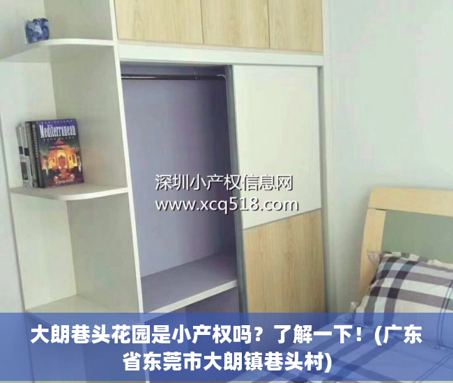 大朗巷头花园是小产权吗？了解一下！(广东省东莞市大朗镇巷头村)