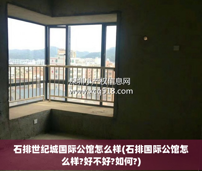 石排世纪城国际公馆怎么样(石排国际公馆怎么样?好不好?如何?)