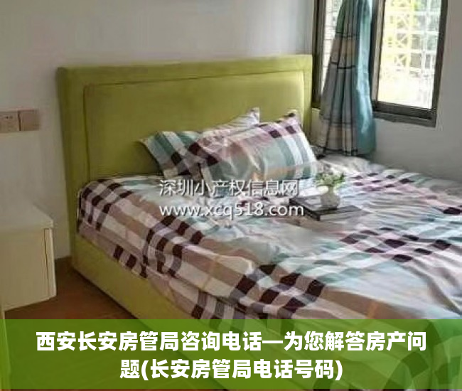 西安长安房管局咨询电话—为您解答房产问题(长安房管局电话号码)